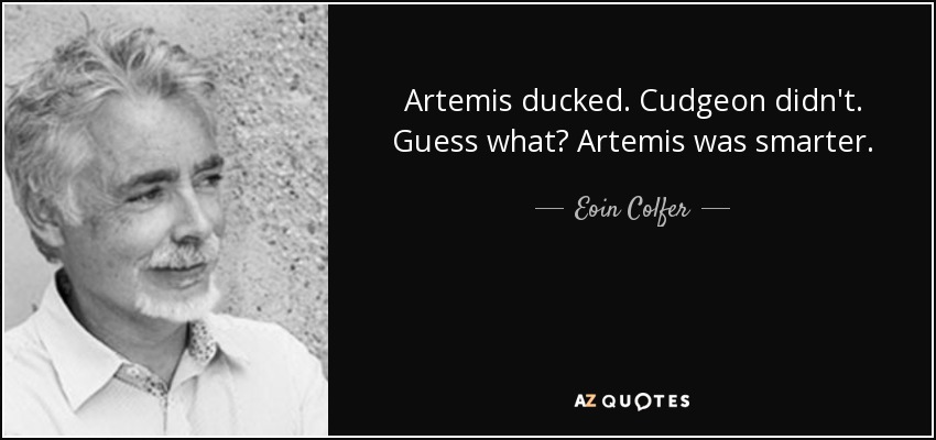 Artemis ducked. Cudgeon didn't. Guess what? Artemis was smarter. - Eoin Colfer