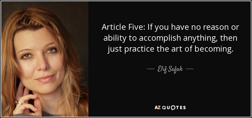 Article Five: If you have no reason or ability to accomplish anything, then just practice the art of becoming. - Elif Safak