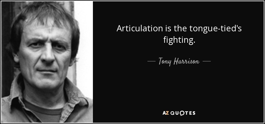 Articulation is the tongue-tied's fighting. - Tony Harrison