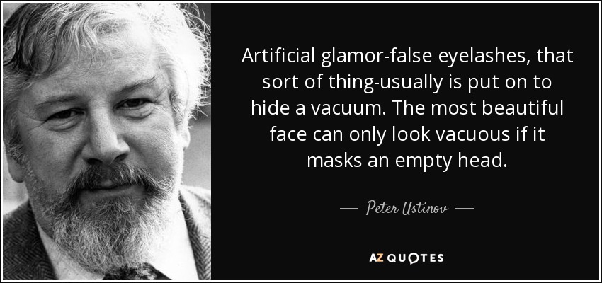 Artificial glamor-false eyelashes, that sort of thing-usually is put on to hide a vacuum. The most beautiful face can only look vacuous if it masks an empty head. - Peter Ustinov