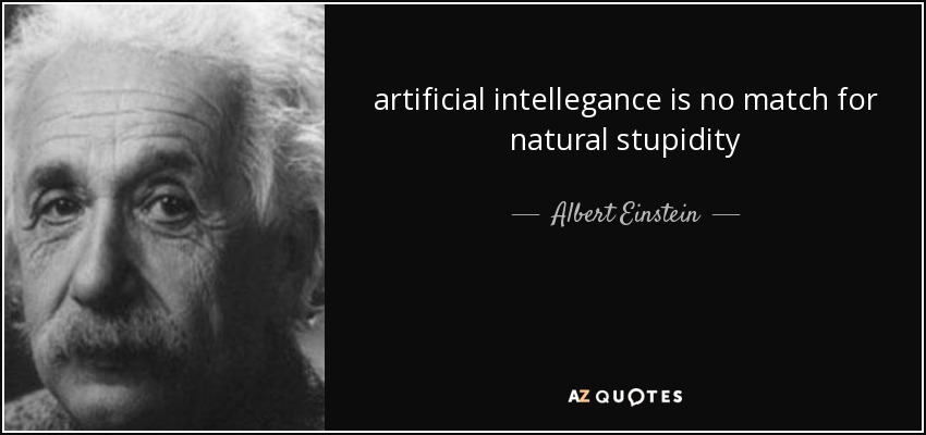 artificial intellegance is no match for natural stupidity - Albert Einstein