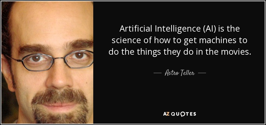 Artificial Intelligence (AI) is the science of how to get machines to do the things they do in the movies. - Astro Teller