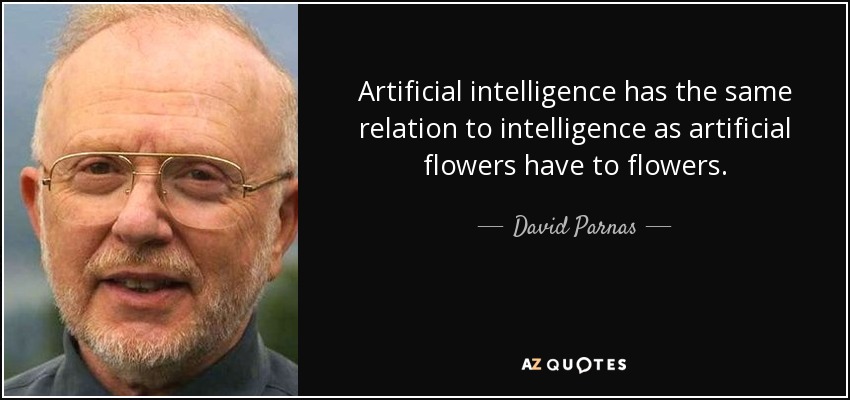 Artificial intelligence has the same relation to intelligence as artificial flowers have to flowers. - David Parnas