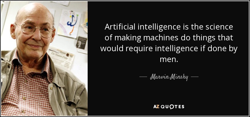 Artificial intelligence is the science of making machines do things that would require intelligence if done by men. - Marvin Minsky