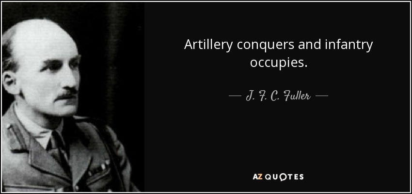 Artillery conquers and infantry occupies. - J. F. C. Fuller