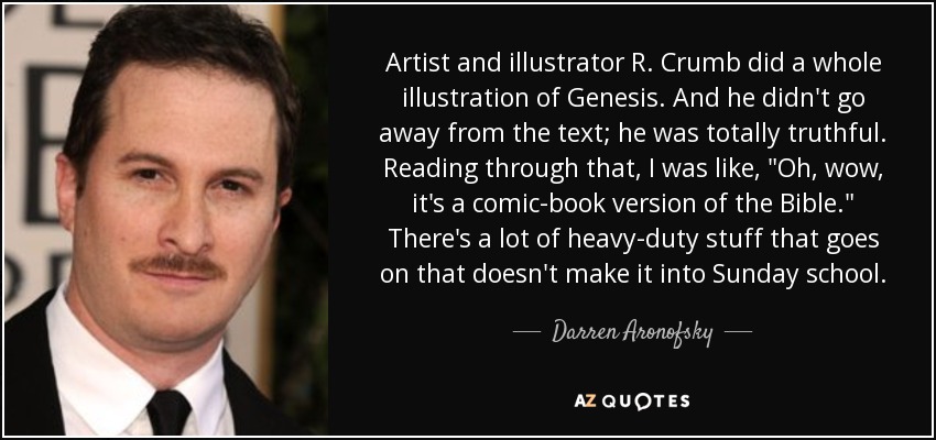 Artist and illustrator R. Crumb did a whole illustration of Genesis. And he didn't go away from the text; he was totally truthful. Reading through that, I was like, 