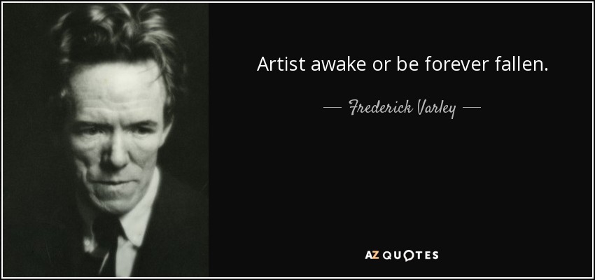 Artist awake or be forever fallen. - Frederick Varley