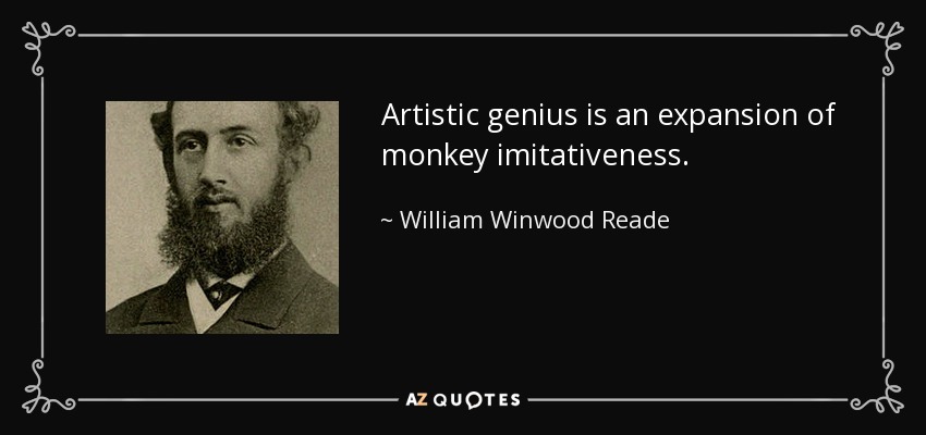 Artistic genius is an expansion of monkey imitativeness. - William Winwood Reade