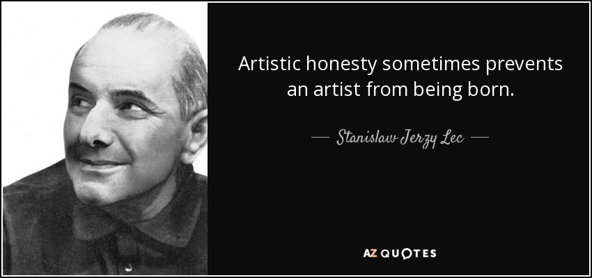 Artistic honesty sometimes prevents an artist from being born. - Stanislaw Jerzy Lec