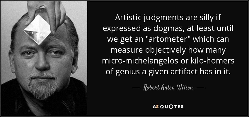 Artistic judgments are silly if expressed as dogmas, at least until we get an 