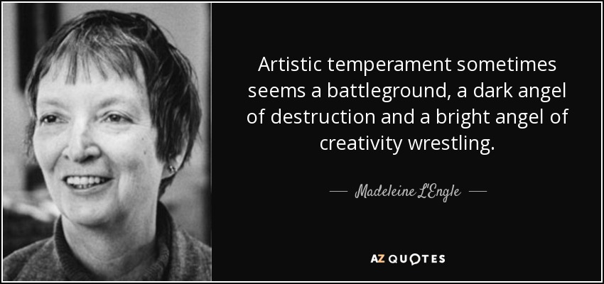 Artistic temperament sometimes seems a battleground, a dark angel of destruction and a bright angel of creativity wrestling. - Madeleine L'Engle