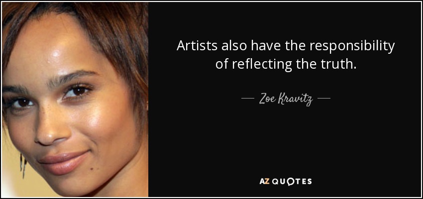 Artists also have the responsibility of reflecting the truth. - Zoe Kravitz