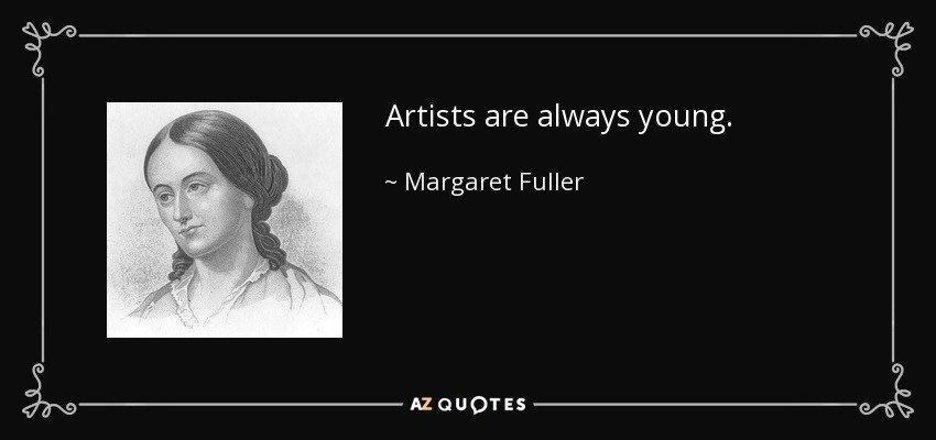 Artists are always young. - Margaret Fuller