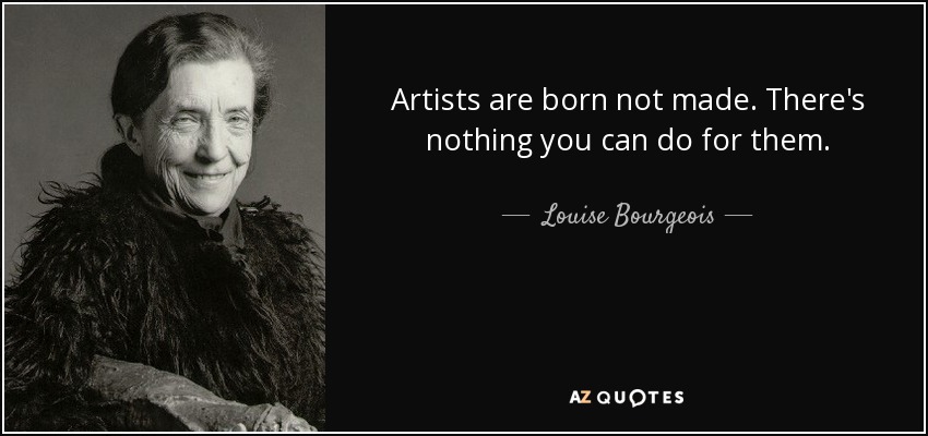 Artists are born not made. There's nothing you can do for them. - Louise Bourgeois