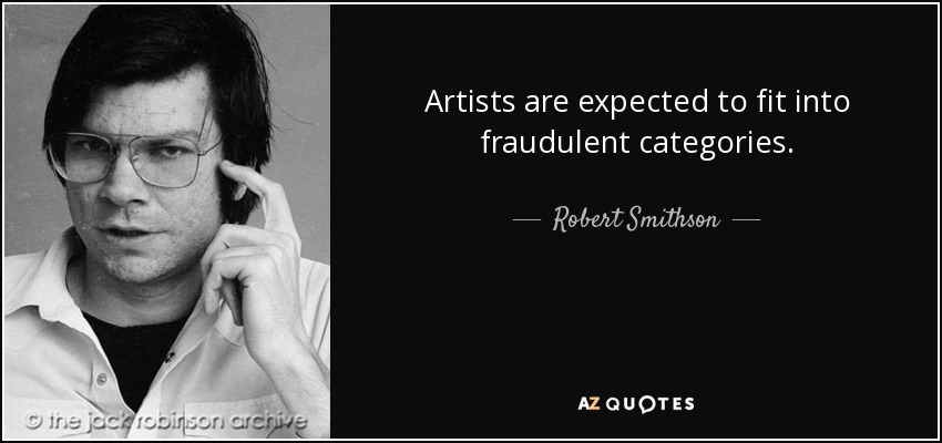 Artists are expected to fit into fraudulent categories. - Robert Smithson