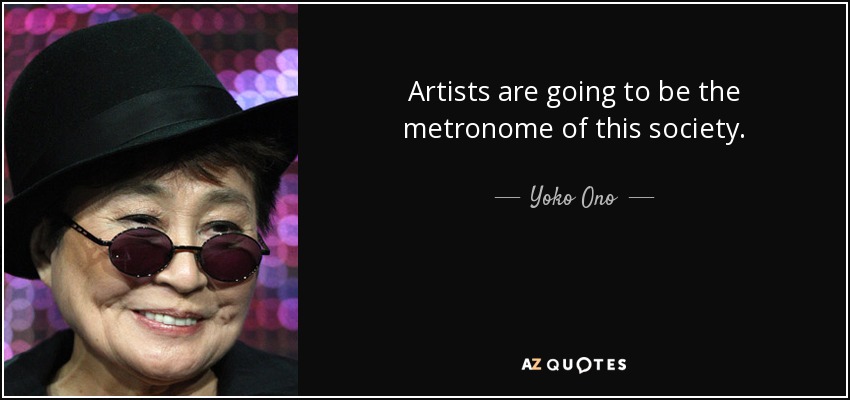 Artists are going to be the metronome of this society. - Yoko Ono