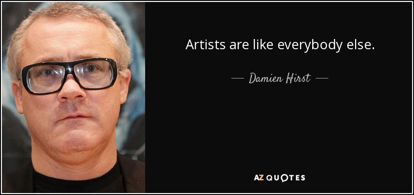 Artists are like everybody else. - Damien Hirst