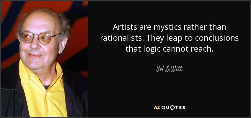 Artists are mystics rather than rationalists. They leap to conclusions that logic cannot reach. - Sol LeWitt