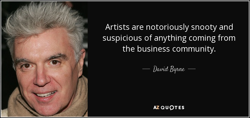 Artists are notoriously snooty and suspicious of anything coming from the business community. - David Byrne