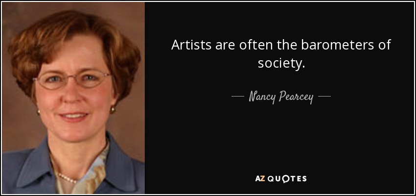 Artists are often the barometers of society. - Nancy Pearcey
