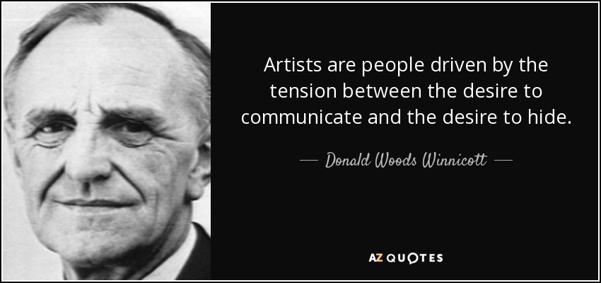 Artists are people driven by the tension between the desire to communicate and the desire to hide. - Donald Woods Winnicott