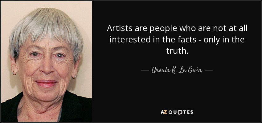 Artists are people who are not at all interested in the facts - only in the truth. - Ursula K. Le Guin