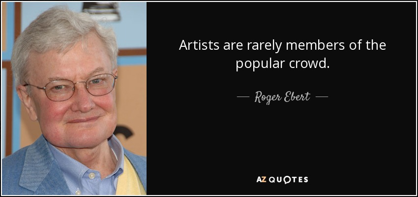 Artists are rarely members of the popular crowd. - Roger Ebert