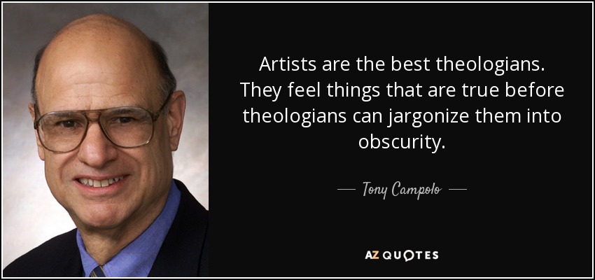 Artists are the best theologians. They feel things that are true before theologians can jargonize them into obscurity. - Tony Campolo