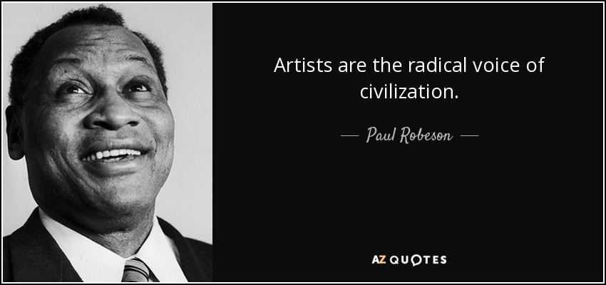 Artists are the radical voice of civilization. - Paul Robeson