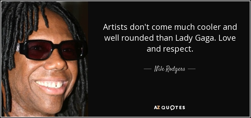 Artists don't come much cooler and well rounded than Lady Gaga. Love and respect. - Nile Rodgers