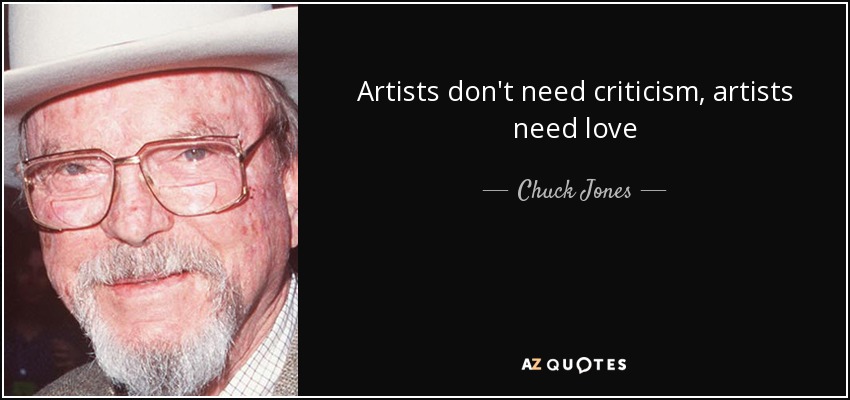 Artists don't need criticism, artists need love - Chuck Jones