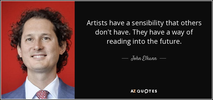 Artists have a sensibility that others don't have. They have a way of reading into the future. - John Elkann