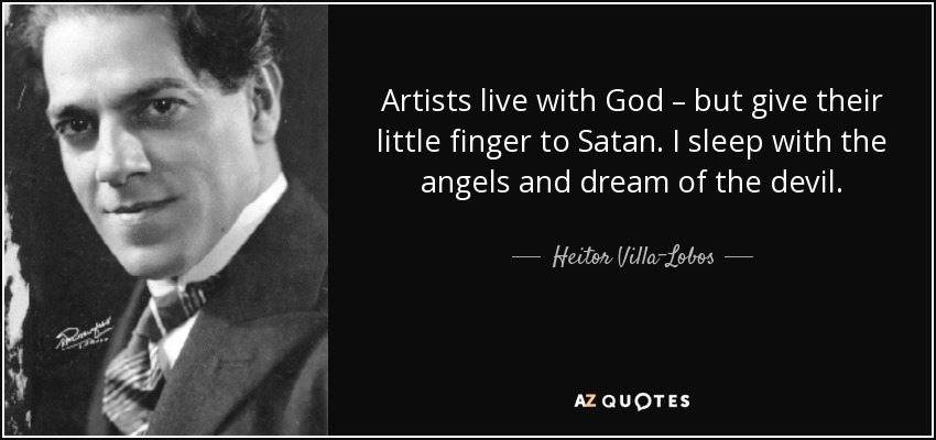 Artists live with God – but give their little finger to Satan. I sleep with the angels and dream of the devil. - Heitor Villa-Lobos