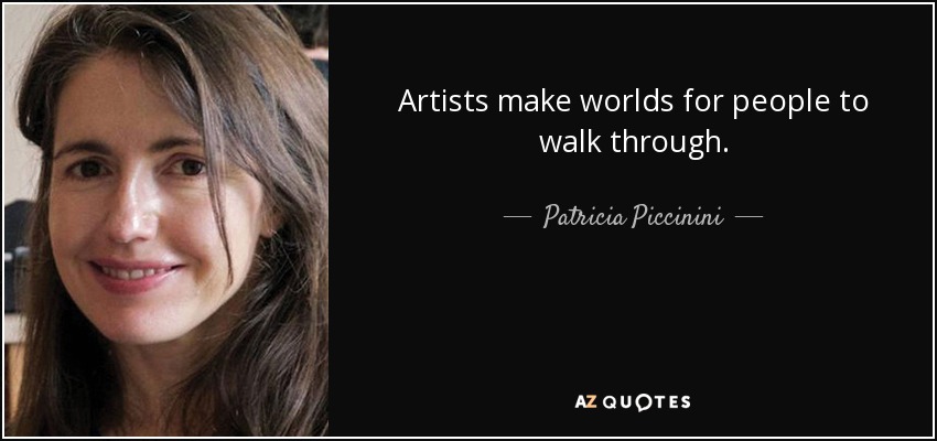 Artists make worlds for people to walk through. - Patricia Piccinini
