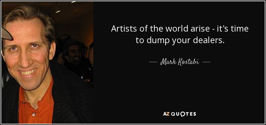 Artists of the world arise - it's time to dump your dealers. - Mark Kostabi