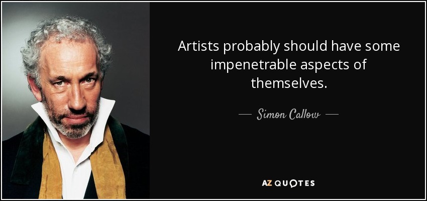 Artists probably should have some impenetrable aspects of themselves. - Simon Callow