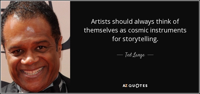 Artists should always think of themselves as cosmic instruments for storytelling. - Ted Lange