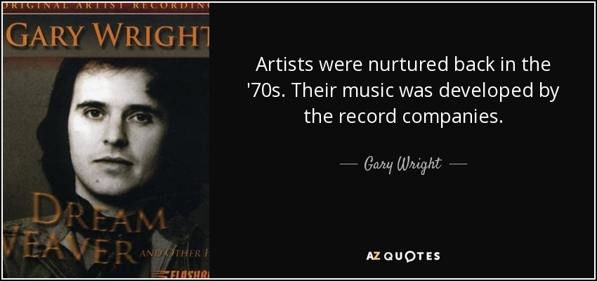 Artists were nurtured back in the '70s. Their music was developed by the record companies. - Gary Wright