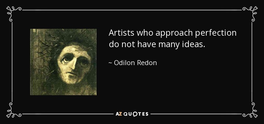 Artists who approach perfection do not have many ideas. - Odilon Redon