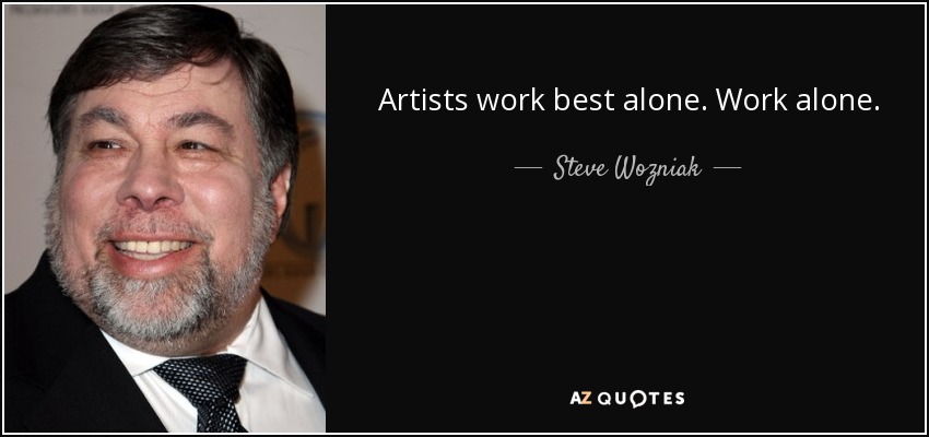 Artists work best alone. Work alone. - Steve Wozniak