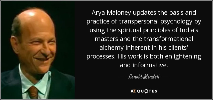 Arya Maloney updates the basis and practice of transpersonal psychology by using the spiritual principles of India's masters and the transformational alchemy inherent in his clients' processes. His work is both enlightening and informative. - Arnold Mindell