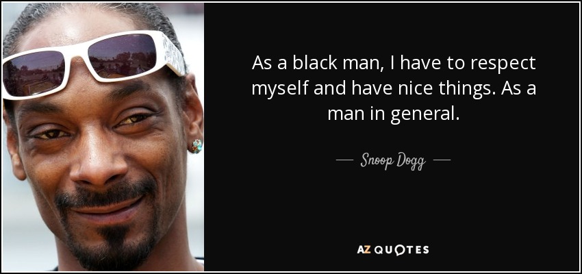 As a black man, I have to respect myself and have nice things. As a man in general. - Snoop Dogg