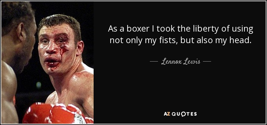 As a boxer I took the liberty of using not only my fists, but also my head. - Lennox Lewis