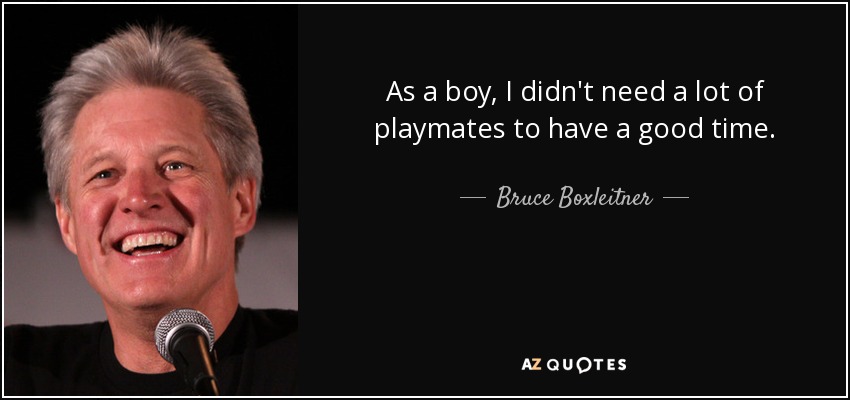 As a boy, I didn't need a lot of playmates to have a good time. - Bruce Boxleitner