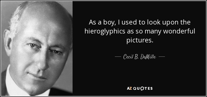 As a boy, I used to look upon the hieroglyphics as so many wonderful pictures. - Cecil B. DeMille