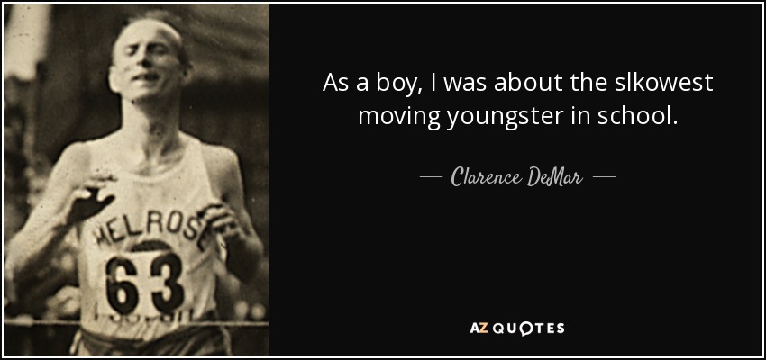 As a boy, I was about the slkowest moving youngster in school. - Clarence DeMar