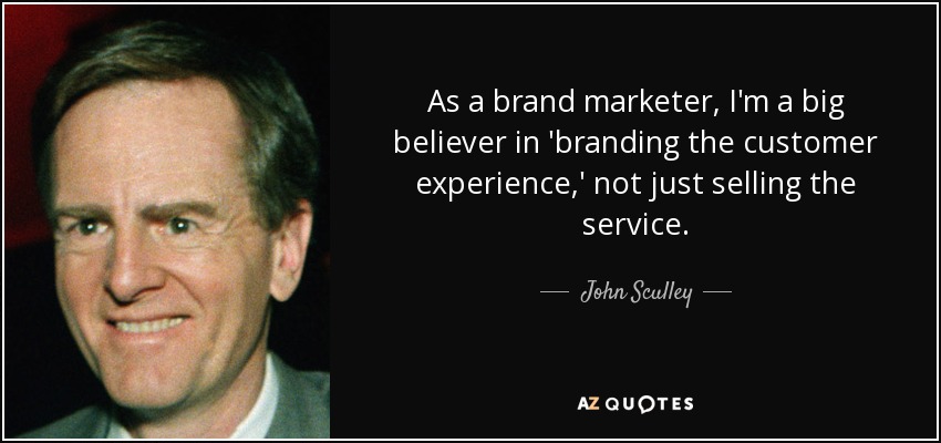 As a brand marketer, I'm a big believer in 'branding the customer experience,' not just selling the service. - John Sculley
