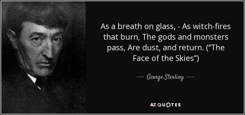 As a breath on glass, - As witch-fires that burn, The gods and monsters pass, Are dust, and return. (“The Face of the Skies”) - George Sterling