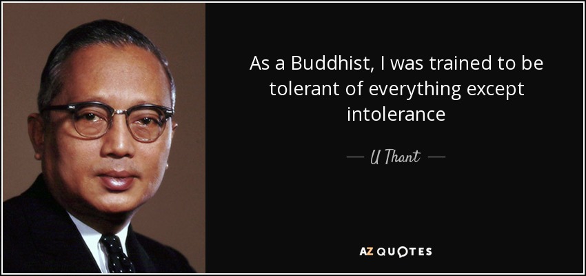 As a Buddhist, I was trained to be tolerant of everything except intolerance - U Thant