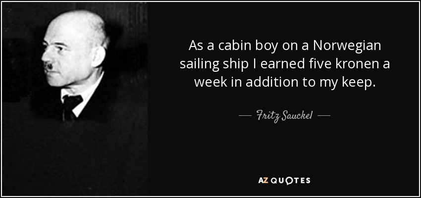 As a cabin boy on a Norwegian sailing ship I earned five kronen a week in addition to my keep. - Fritz Sauckel